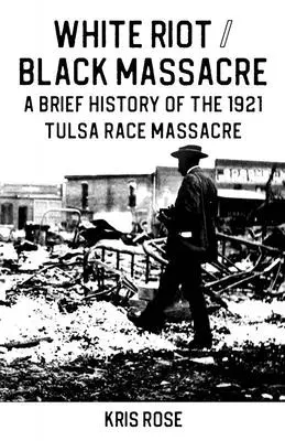 White Riot / Black Massacre: O scurtă istorie a masacrului rasial din Tulsa din 1921 - White Riot / Black Massacre: A Brief History of the 1921 Tulsa Race Massacre
