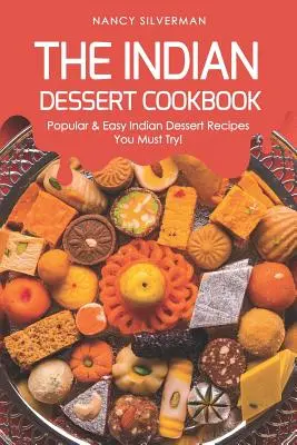 Cartea de bucate cu deserturi indiene: Popular & Easy Indian Dessert Recipes You Must Try! - The Indian Dessert Cookbook: Popular & Easy Indian Dessert Recipes You Must Try!