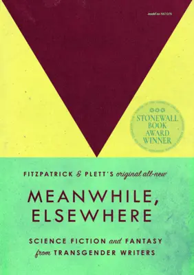 Meanwhile, Elsewhere: Science Fiction și Fantasy de la scriitori transgender - Meanwhile, Elsewhere: Science Fiction and Fantasy from Transgender Writers