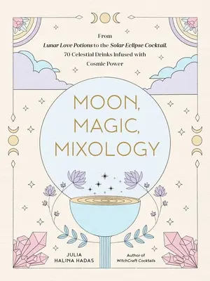 Lună, magie, mixologie: De la Sangria cu vrajă de dragoste lunară la Sour de eclipsă solară, 70 de băuturi celeste infuzate cu putere cosmică - Moon, Magic, Mixology: From Lunar Love Spell Sangria to the Solar Eclipse Sour, 70 Celestial Drinks Infused with Cosmic Power