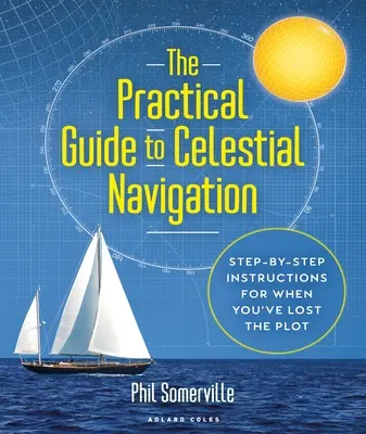 Ghid practic de navigație celestă: Instrucțiuni pas cu pas pentru atunci când ai pierdut firul - The Practical Guide to Celestial Navigation: Step-By-Step Instructions for When You've Lost the Plot
