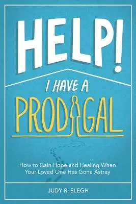 Ajutor! Am un risipitor: Cum să capeți speranță și vindecare atunci când persoana iubită s-a rătăcit - Help! I Have a Prodigal: How to Gain Hope and Healing When Your Loved One has Gone Astray