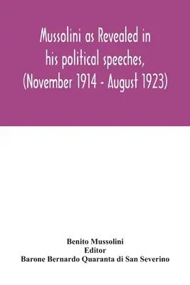 Mussolini așa cum reiese din discursurile sale politice, (noiembrie 1914 - august 1923) - Mussolini as revealed in his political speeches, (November 1914 - August 1923)