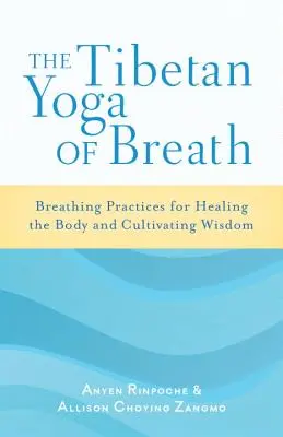 Yoga tibetană a respirației: Practici de respirație pentru vindecarea corpului și cultivarea înțelepciunii - The Tibetan Yoga of Breath: Breathing Practices for Healing the Body and Cultivating Wisdom