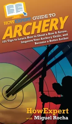 HowExpert Guide to Archery: 101 sfaturi pentru a învăța cum să tragi cu arcul și săgeata, pentru a-ți îmbunătăți abilitățile de tragere cu arcul și pentru a deveni un arcaș mai bun - HowExpert Guide to Archery: 101 Tips to Learn How to Shoot a Bow & Arrow, Improve Your Archery Skills, and Become a Better Archer