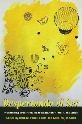 Despertando El Ser: Transformarea identității, conștiinței și convingerilor profesorilor latino - Despertando El Ser: Transforming Latino Teachers' Identities, Consciousness, and Beliefs