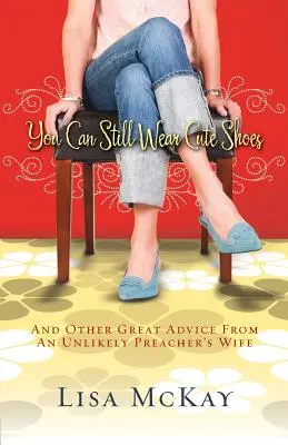 Încă mai poți purta pantofi drăguți: Și alte sfaturi excelente de la soția unui predicator improbabil - You Can Still Wear Cute Shoes: And Other Great Advice from an Unlikely Preacher's Wife