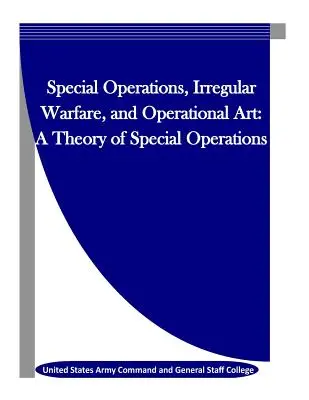 Operațiuni speciale, război neregulat și artă operațională: O teorie a operațiunilor speciale - Special Operations, Irregular Warfare, and Operational Art: A Theory of Special Operations