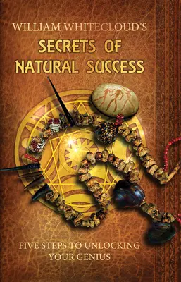 Secretele succesului natural - Cinci pași pentru a-ți descătușa geniul (Whitecloud William (William Whitecloud)) - Secrets of Natural Success - Five Steps to Unlocking Your Genius (Whitecloud William (William Whitecloud))