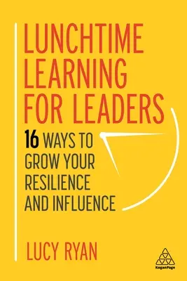 Lunchtime Learning for Leaders: 16 moduri de a vă crește reziliența și influența - Lunchtime Learning for Leaders: 16 Ways to Grow Your Resilience and Influence