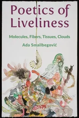 Poetica vieții: Molecule, fibre, țesuturi, nori - Poetics of Liveliness: Molecules, Fibers, Tissues, Clouds
