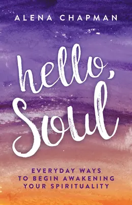 Salut, suflet! Moduri cotidiene de a începe să-ți trezești spiritualitatea - Hello, Soul!: Everyday Ways to Begin Awakening Your Spirituality