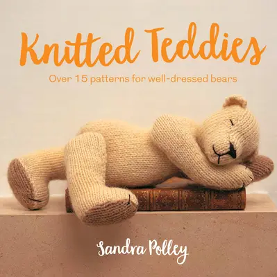 Teddies tricotate: Peste 15 modele pentru ursuleți bine îmbrăcați - Knitted Teddies: Over 15 Patterns for Well-Dressed Bears