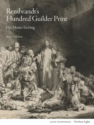 Gravura de o sută de florini a lui Rembrandt: Gravura sa de maestru - Rembrandt's Hundred Guilder Print: His Master Etching