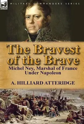 Cel mai curajos dintre curajoși: Michel Ney, Mareșal al Franței sub Napoleon - The Bravest of the Brave: Michel Ney, Marshal of France Under Napoleon