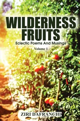 Fructele sălbăticiei: Eclectic Poems And Musings (Volume 1) - Wilderness Fruits: Eclectic Poems And Musings (Volume 1)