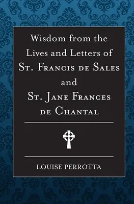 Înțelepciune din viețile și scrisorile Sfântului Francisc de Sales și Jane de Chantal - Wisdom from the Lives and Letters of St Francis de Sales and Jane de Chantal