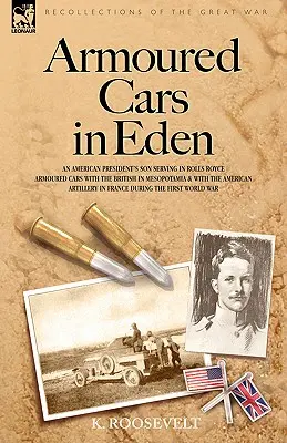Mașini blindate în Eden - Fiul unui președinte american servind în mașini blindate Rolls Royce cu britanicii în Mesopotamia și cu Artileria americană - Armoured Cars in Eden - An American President's Son Serving in Rolls Royce Armoured Cars with the British in Mesopotamia and with the American Artille