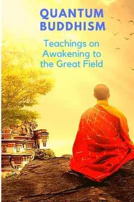 Buddhismul cuantic - Învățături despre trezirea la Marele Câmp - Quantum Buddhism - Teachings on Awakening to the Great Field