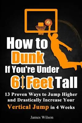How to Dunk if You're Under 6 Feet Tall: 13 modalități dovedite de a sări mai sus și de a vă crește drastic săritura verticală în 4 săptămâni - How to Dunk if You're Under 6 Feet Tall: 13 Proven Ways to Jump Higher and Drastically Increase Your Vertical Jump in 4 Weeks