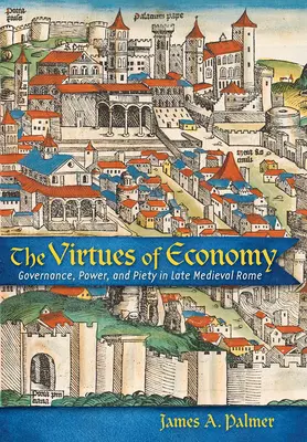 The Virtues of Economy: Guvernare, putere și pietate în Roma medievală târzie - The Virtues of Economy: Governance, Power, and Piety in Late Medieval Rome