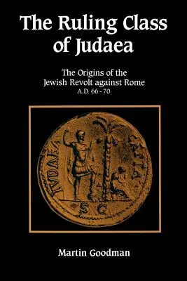 Clasa conducătoare din Iudeea: Originile revoltei evreilor împotriva Romei 66-70 d.Hr. - Ruling Class of Judaea: The Origins of the Jewish Revolt Against Rome A.D. 66-70