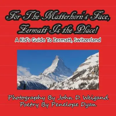 Pentru fața lui Matterhorn, Zermatt este locul, un ghid pentru copii în Zermatt, Elveția - For The Matterhorn's Face, Zermatt Is The Place, A Kid's Guide To Zermatt, Switzerland