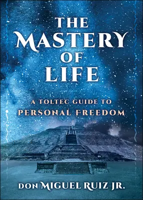 Stăpânirea vieții: Un ghid toltec pentru libertatea personală - The Mastery of Life: A Toltec Guide to Personal Freedom
