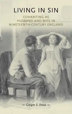 Trăind în păcat: Coabitarea ca soț și soție în Anglia secolului al XIX-lea (Cohabiting as Husband and Wife in Nineteenth-Century England) - Living in Sin: Cohabiting as Husband and Wife in Nineteenth-Century England