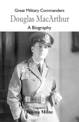 Mari comandanți militari - Douglas MacArthur: O biografie - Great Military Commanders - Douglas MacArthur: A Biography