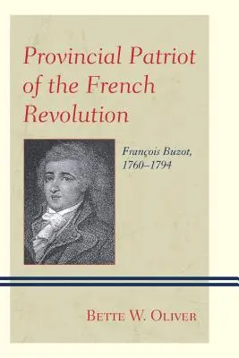 Patriot provincial al Revoluției Franceze: Franois Buzot, 1760-1794 - Provincial Patriot of the French Revolution: Franois Buzot, 1760-1794