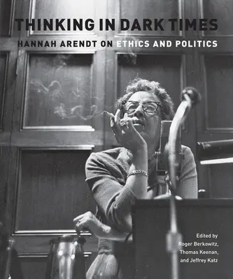Gândirea în vremuri întunecate: Hannah Arendt despre etică și politică - Thinking in Dark Times: Hannah Arendt on Ethics and Politics