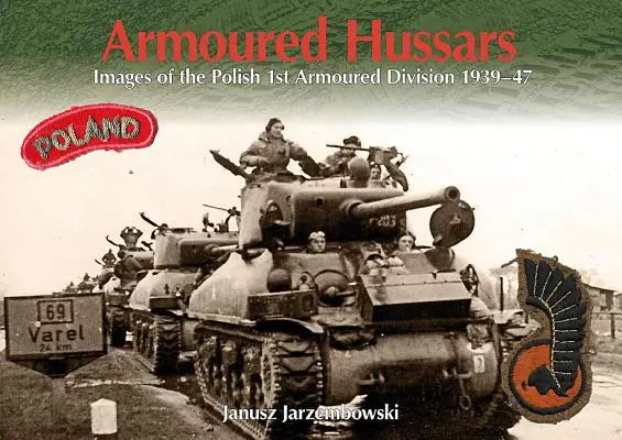 Husari înarmați: Imagini ale primei divizii blindate poloneze 1939-47 - Armoured Hussars: Images of the 1st Polish Armoured Division 1939-47