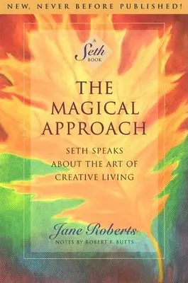 Abordarea magică: Seth vorbește despre arta de a trăi creativ - The Magical Approach: Seth Speaks about the Art of Creative Living