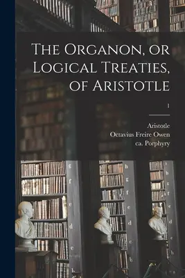 Organon sau tratatele de logică ale lui Aristotel; 1 - The Organon, or Logical Treaties, of Aristotle; 1