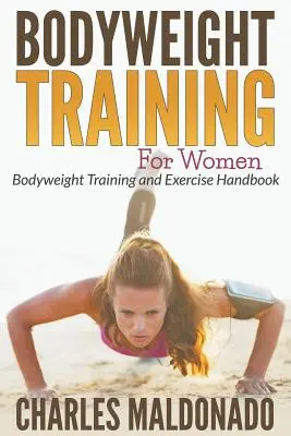 Antrenament cu greutăți corporale pentru femei: Manual de antrenament și exerciții pentru greutăți corporale - Bodyweight Training For Women: Bodyweight Training and Exercise Handbook