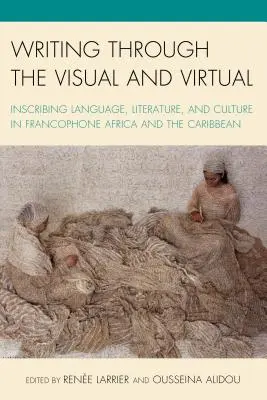 Scrierea prin vizual și virtual: Inscripționarea limbii, literaturii și culturii în Africa francofonă și Caraibe - Writing through the Visual and Virtual: Inscribing Language, Literature, and Culture in Francophone Africa and the Caribbean
