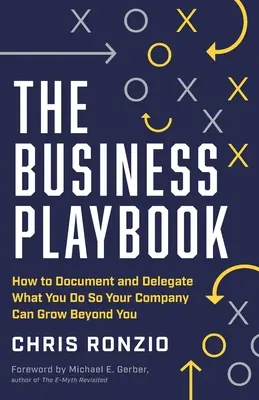 Business Playbook: Cum să documentezi și să delegi ceea ce faci, astfel încât compania ta să se poată dezvolta dincolo de tine - The Business Playbook: How to Document and Delegate What You Do So Your Company Can Grow Beyond You