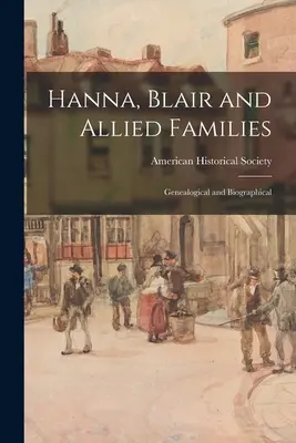 Familiile Hanna, Blair și aliate; Genealogie și biografie - Hanna, Blair and Allied Families; Genealogical and Biographical