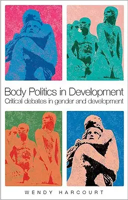 Politica corpului în dezvoltare: Dezbateri critice în materie de gen și dezvoltare - Body Politics in Development: Critical Debates in Gender and Development