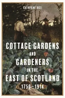 Grădinile și grădinarii din estul Scoției, 1750-1914 (Cottage Gardens and Gardeners in the East of Scotland, 1750-1914) - Cottage Gardens and Gardeners in the East of Scotland, 1750-1914