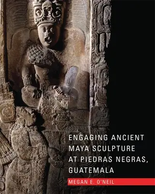 Abordarea sculpturii mayașe antice la Piedras Negras, Guatemala - Engaging Ancient Maya Sculpture at Piedras Negras, Guatemala