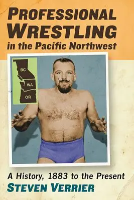 Lupte profesioniste în nord-vestul Pacificului: O istorie, de la 1883 până în prezent - Professional Wrestling in the Pacific Northwest: A History, 1883 to the Present