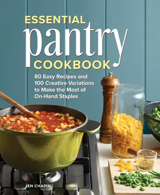 Cartea de bucate Essential Pantry: 80 de rețete ușoare și 100 de variații creative pentru a profita la maximum de elementele de bază la îndemână - Essential Pantry Cookbook: 80 Easy Recipes and 100 Creative Variations to Make the Most of On-Hand Staples