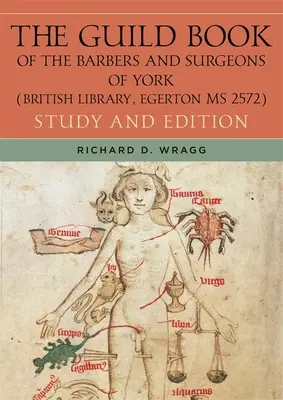 The Guild Book of the Barbers and Surgeons of York (British Library, Egerton MS 2572): Studiu și ediție - The Guild Book of the Barbers and Surgeons of York (British Library, Egerton MS 2572): Study and Edition