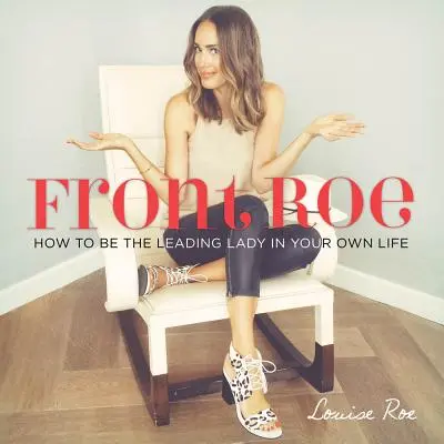 Front Roe: Cum să fii doamna principală în propria ta viață - Front Roe: How to Be the Leading Lady in Your Own Life