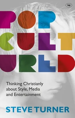 Popcultured: O gândire creștină despre stil, media și divertisment - Popcultured: Thinking Christianly about Style, Media and Entertainment