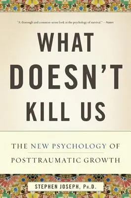 What Doesn't Kill Us: Noua psihologie a creșterii posttraumatice - What Doesn't Kill Us: The New Psychology of Posttraumatic Growth