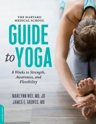 Ghidul școlii medicale Harvard pentru yoga: 8 săptămâni pentru forță, conștientizare și flexibilitate - The Harvard Medical School Guide to Yoga: 8 Weeks to Strength, Awareness, and Flexibility
