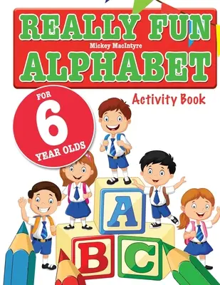 Alfabet foarte distractiv pentru copiii de 6 ani: O carte distractivă și educativă de activități cu alfabetul pentru copiii de șase ani - Really Fun Alphabet For 6 Year Olds: A fun & educational alphabet activity book for six year old children